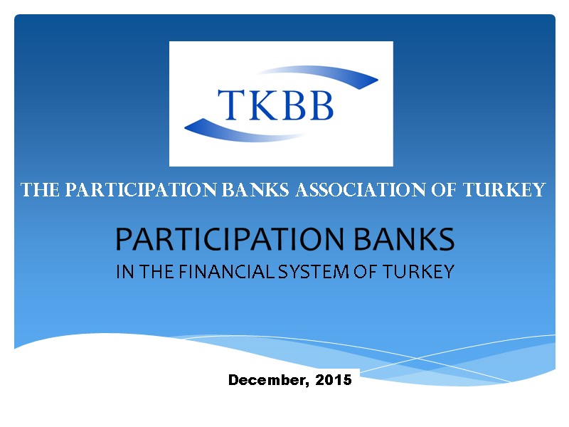 PARTICIPATION BANKS IN THE FINANCIAL SYSTEM OF TURKEY December, 2015 THE PARTICIPATION BANKS ASSOCIATION